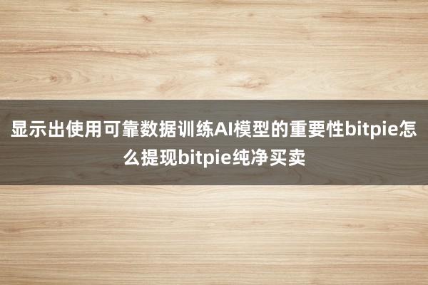 显示出使用可靠数据训练AI模型的重要性bitpie怎么提现bitpie纯净买卖