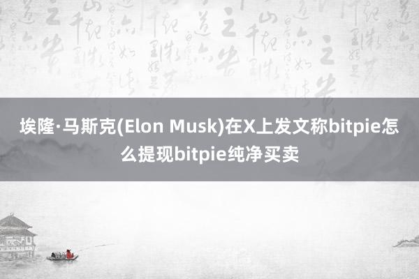 埃隆·马斯克(Elon Musk)在X上发文称bitpie怎么提现bitpie纯净买卖