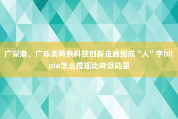 广深港、广珠澳两条科技创新走廊组成“人”字bitpie怎么提现比特派能量