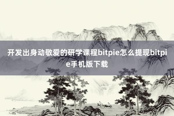 开发出身动敬爱的研学课程bitpie怎么提现bitpie手机版下载