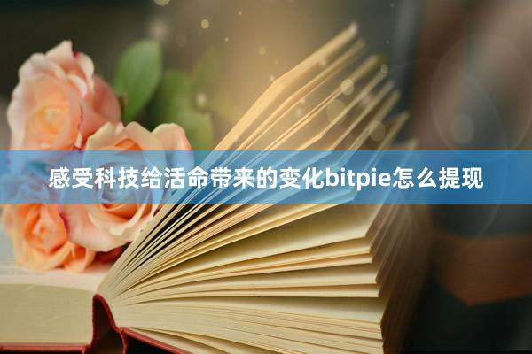 感受科技给活命带来的变化bitpie怎么提现