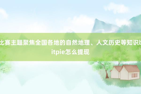 比赛主题聚焦全国各地的自然地理、人文历史等知识bitpie怎么提现