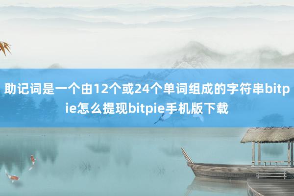 助记词是一个由12个或24个单词组成的字符串bitpie怎么提现bitpie手机版下载