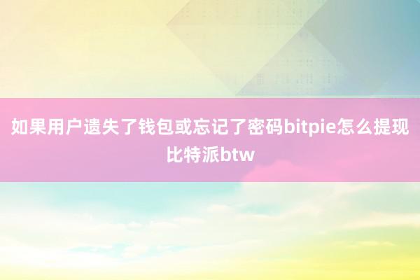 如果用户遗失了钱包或忘记了密码bitpie怎么提现比特派btw