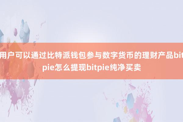 用户可以通过比特派钱包参与数字货币的理财产品bitpie怎么提现bitpie纯净买卖