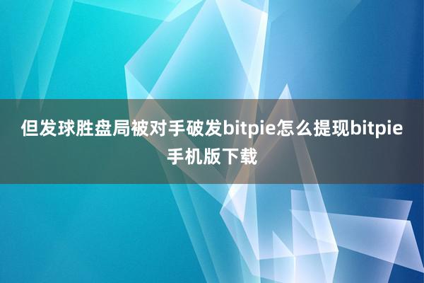 但发球胜盘局被对手破发bitpie怎么提现bitpie手机版下载