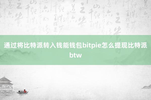 通过将比特派转入钱能钱包bitpie怎么提现比特派btw