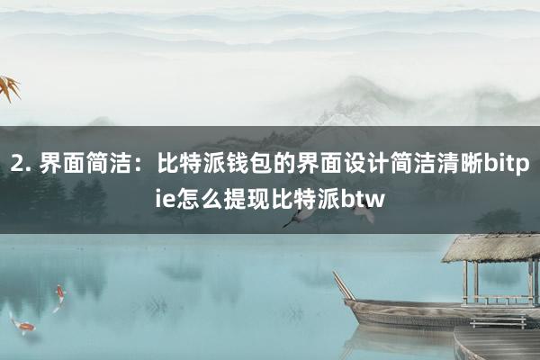 2. 界面简洁：比特派钱包的界面设计简洁清晰bitpie怎么提现比特派btw