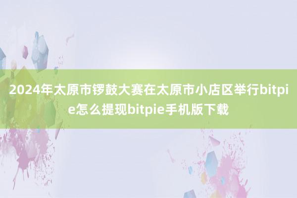 2024年太原市锣鼓大赛在太原市小店区举行bitpie怎么提现bitpie手机版下载