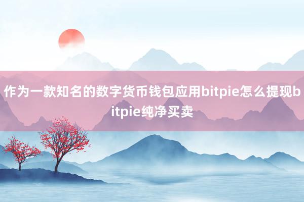 作为一款知名的数字货币钱包应用bitpie怎么提现bitpie纯净买卖