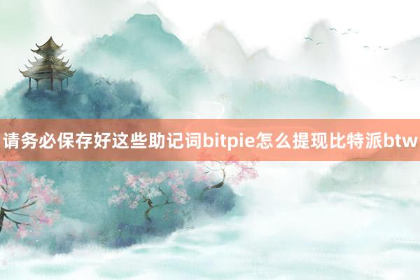 请务必保存好这些助记词bitpie怎么提现比特派btw