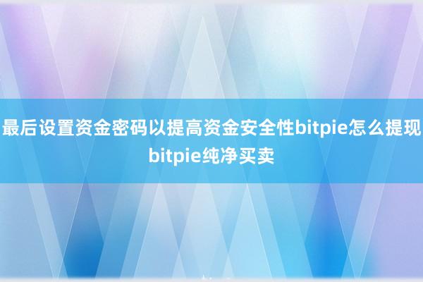 最后设置资金密码以提高资金安全性bitpie怎么提现bitpie纯净买卖