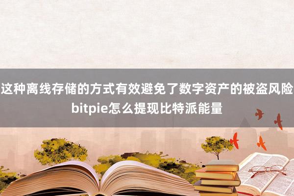 这种离线存储的方式有效避免了数字资产的被盗风险bitpie怎么提现比特派能量