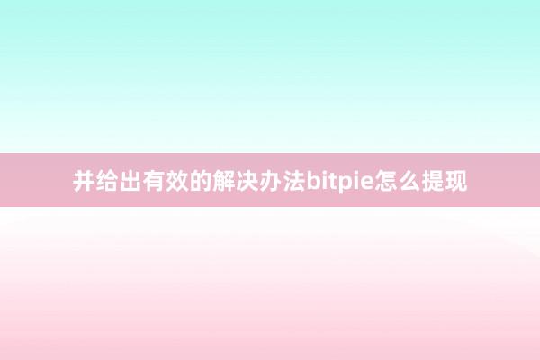 并给出有效的解决办法bitpie怎么提现