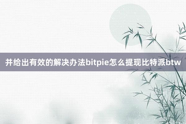 并给出有效的解决办法bitpie怎么提现比特派btw