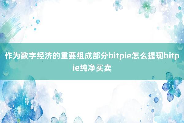 作为数字经济的重要组成部分bitpie怎么提现bitpie纯净买卖