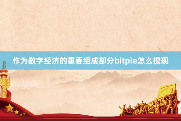 作为数字经济的重要组成部分bitpie怎么提现