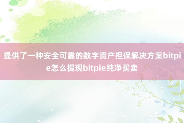 提供了一种安全可靠的数字资产担保解决方案bitpie怎么提现bitpie纯净买卖