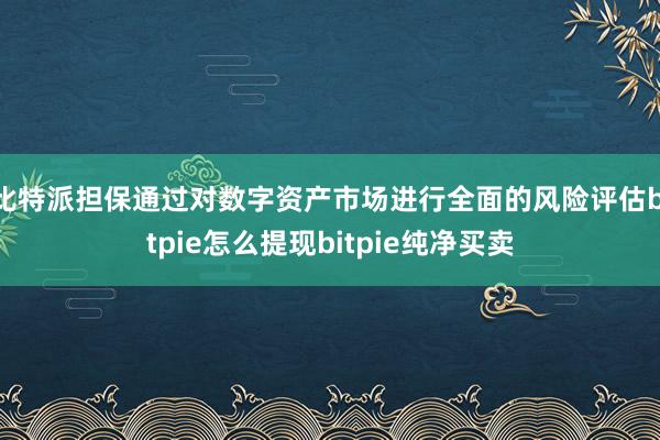 比特派担保通过对数字资产市场进行全面的风险评估bitpie怎么提现bitpie纯净买卖