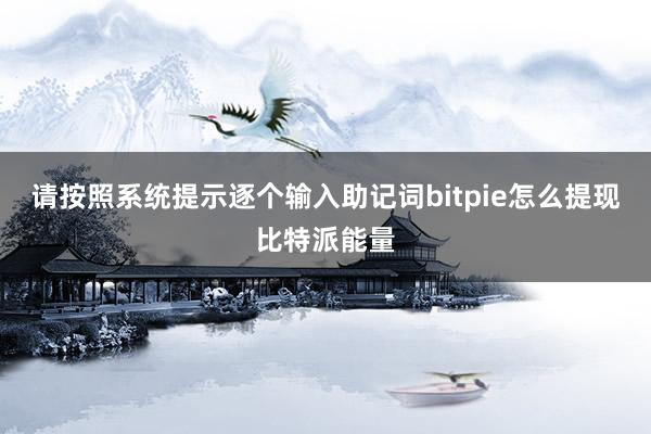 请按照系统提示逐个输入助记词bitpie怎么提现比特派能量