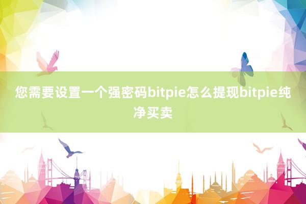 您需要设置一个强密码bitpie怎么提现bitpie纯净买卖