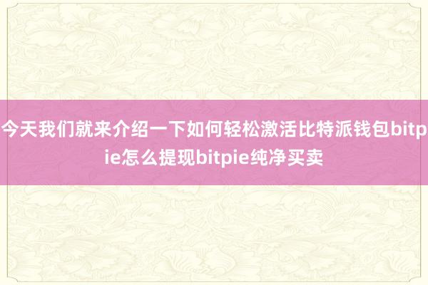 今天我们就来介绍一下如何轻松激活比特派钱包bitpie怎么提现bitpie纯净买卖