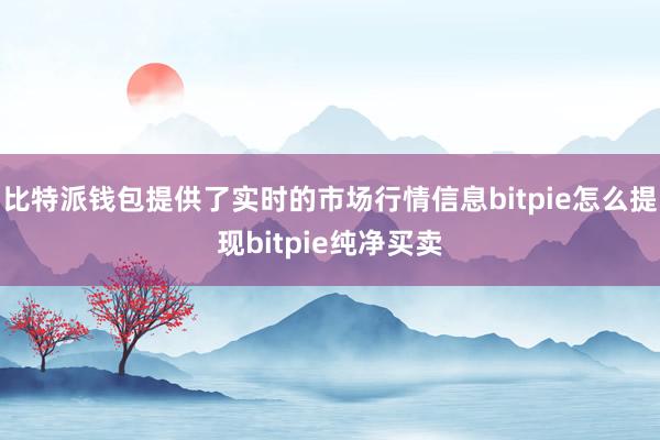 比特派钱包提供了实时的市场行情信息bitpie怎么提现bitpie纯净买卖