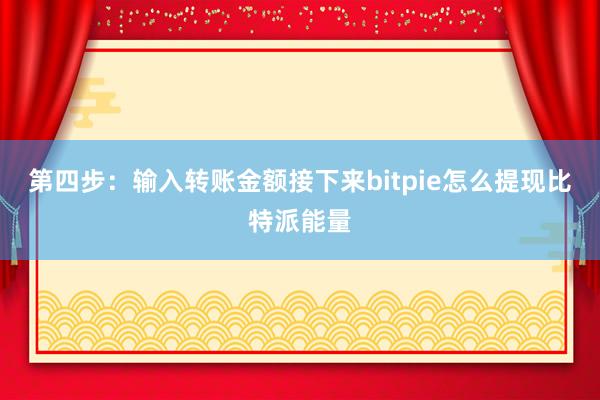 第四步：输入转账金额接下来bitpie怎么提现比特派能量