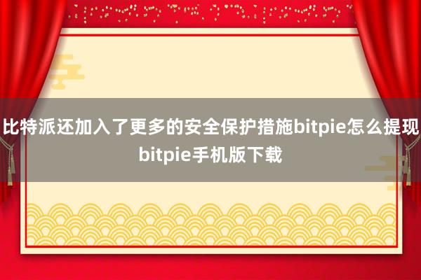 比特派还加入了更多的安全保护措施bitpie怎么提现bitpie手机版下载