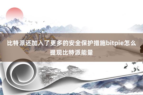 比特派还加入了更多的安全保护措施bitpie怎么提现比特派能量