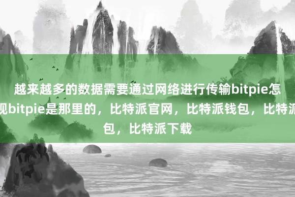 越来越多的数据需要通过网络进行传输bitpie怎么提现bitpie是那里的，比特派官网，比特派钱包，比特派下载