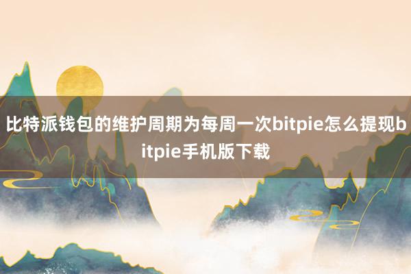 比特派钱包的维护周期为每周一次bitpie怎么提现bitpie手机版下载