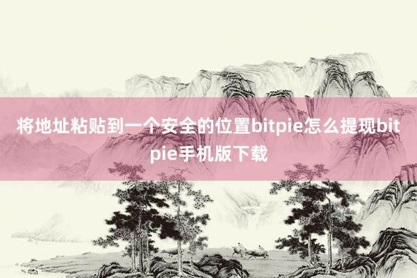 将地址粘贴到一个安全的位置bitpie怎么提现bitpie手机版下载