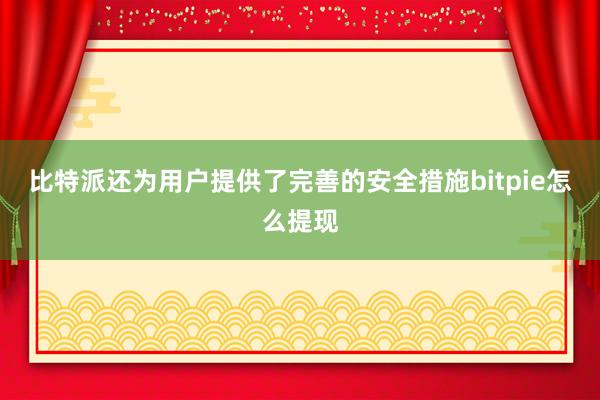 比特派还为用户提供了完善的安全措施bitpie怎么提现