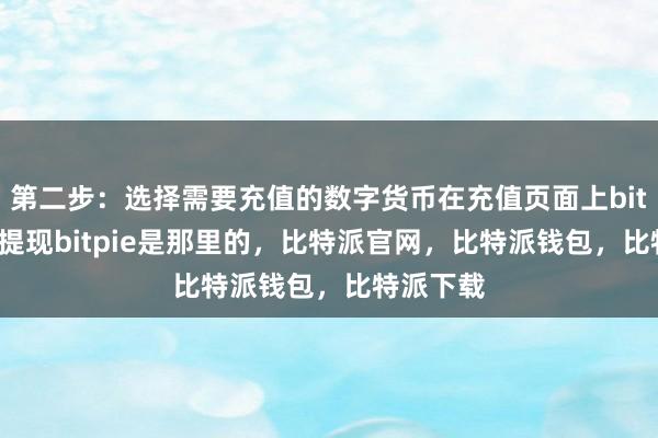 第二步：选择需要充值的数字货币在充值页面上bitpie怎么提现bitpie是那里的，比特派官网，比特派钱包，比特派下载