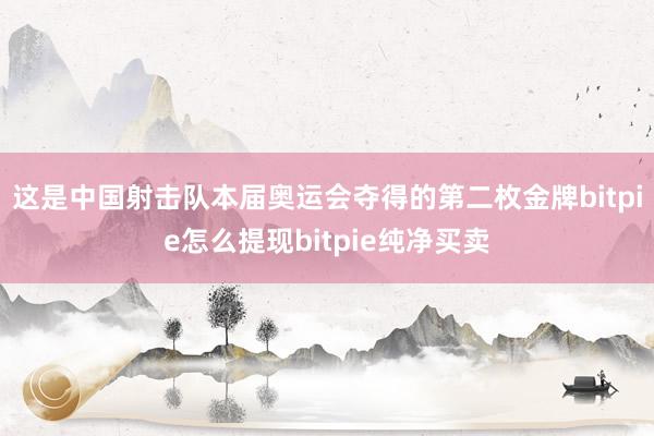 这是中国射击队本届奥运会夺得的第二枚金牌bitpie怎么提现bitpie纯净买卖