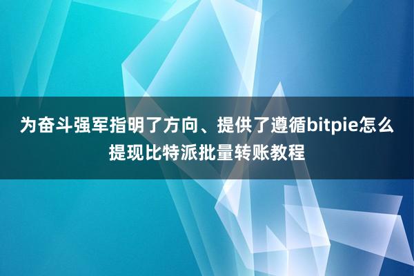 为奋斗强军指明了方向、提供了遵循bitpie怎么提现比特派批量转账教程