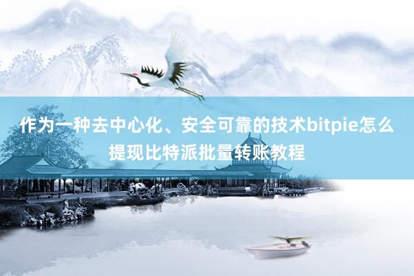 作为一种去中心化、安全可靠的技术bitpie怎么提现比特派批量转账教程