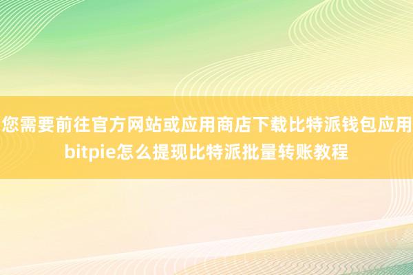 您需要前往官方网站或应用商店下载比特派钱包应用bitpie怎么提现比特派批量转账教程