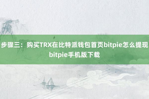 步骤三：购买TRX在比特派钱包首页bitpie怎么提现bitpie手机版下载