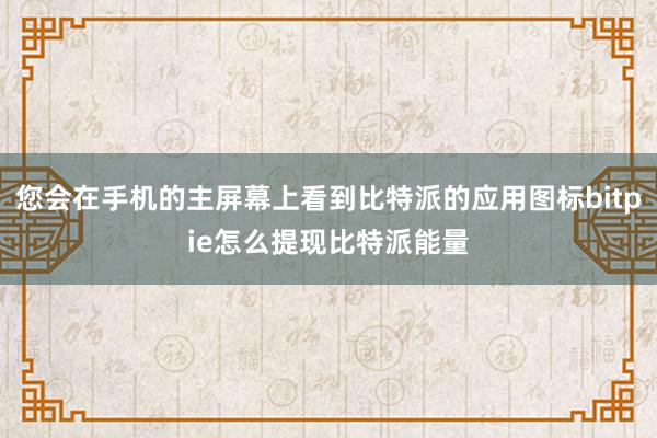 您会在手机的主屏幕上看到比特派的应用图标bitpie怎么提现比特派能量