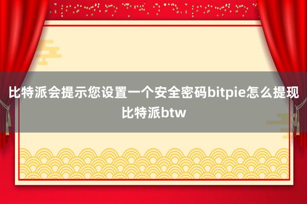 比特派会提示您设置一个安全密码bitpie怎么提现比特派btw