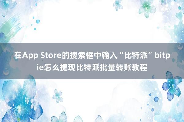 在App Store的搜索框中输入“比特派”bitpie怎么提现比特派批量转账教程