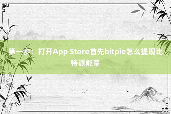 第一步：打开App Store首先bitpie怎么提现比特派能量