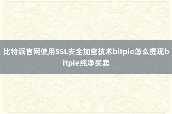 比特派官网使用SSL安全加密技术bitpie怎么提现bitpie纯净买卖