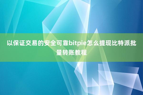 以保证交易的安全可靠bitpie怎么提现比特派批量转账教程