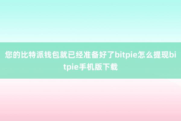 您的比特派钱包就已经准备好了bitpie怎么提现bitpie手机版下载