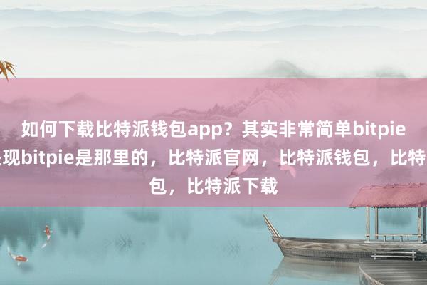 如何下载比特派钱包app？其实非常简单bitpie怎么提现bitpie是那里的，比特派官网，比特派钱包，比特派下载