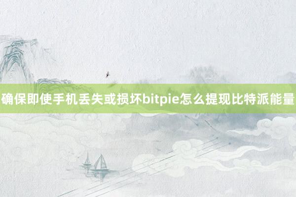 确保即使手机丢失或损坏bitpie怎么提现比特派能量