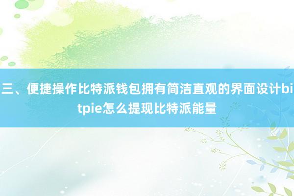 三、便捷操作比特派钱包拥有简洁直观的界面设计bitpie怎么提现比特派能量